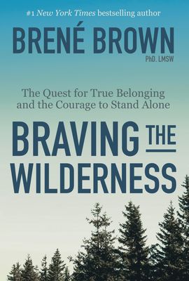 Braving the Wilderness - The Quest for true belonging and the courage to stand alone by Brene Brown