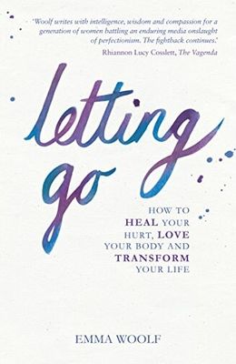 Letting Go: How to Heal your Hurt, Love your Body and Transform your Life