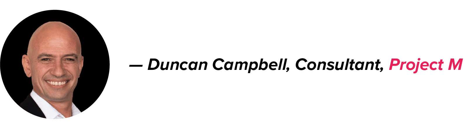 Duncan Campbell, Project M Consultant, smiling in a black suit and white shirt against a black background; his name in black, company in pink