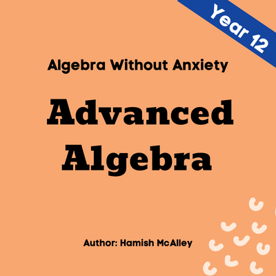 Algebra Without Anxiety - Advanced - Year 12 - 5 modules with 5 assessment quizzes