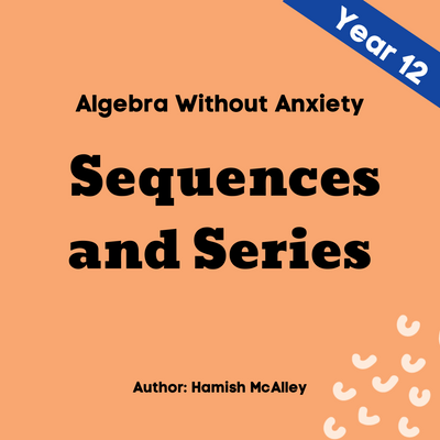 Algebra Without Anxiety - Sequences and Series - Year 12 - 5 modules with 5 assessment quizzes