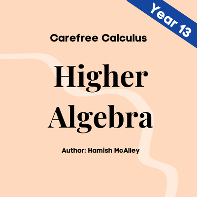 Carefree Calculus - Higher Algebra - Year 13 - 5 modules with 5 assessment quizzes
