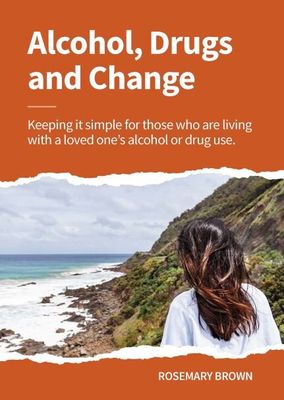 Alcohol, Drugs &amp; Change - Keeping it simple for those impacted by a loved ones alcohol or drug use