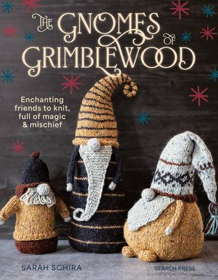 The Gnomes of Grimblewood : Enchanting friends to knit, full of magic and mischief, by Sarah Schira