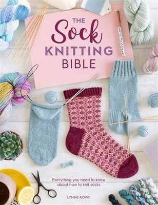 The Sock Knitting Bible: Everything you need to know about how to knit socks, by Lynne Rowe