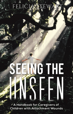 SEEING THE UNSEEN | A HANDBOOK FOR CAREGIVERS OF CHILDREN WITH ATTACHMENT WOUNDS