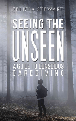SEEING THE UNSEEN | A GUIDE FOR CONSCIOUS CAREGIVING