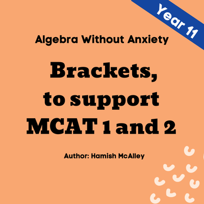 Algebra Without Anxiety - Brackets to support MCAT 1 and 2 - 5 modules, 5 assessment quizzes, Yr11.