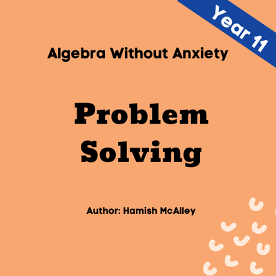 Algebra Without Anxiety - Problem Solving - Year 11 - 5 modules with 5 assessment quizzes