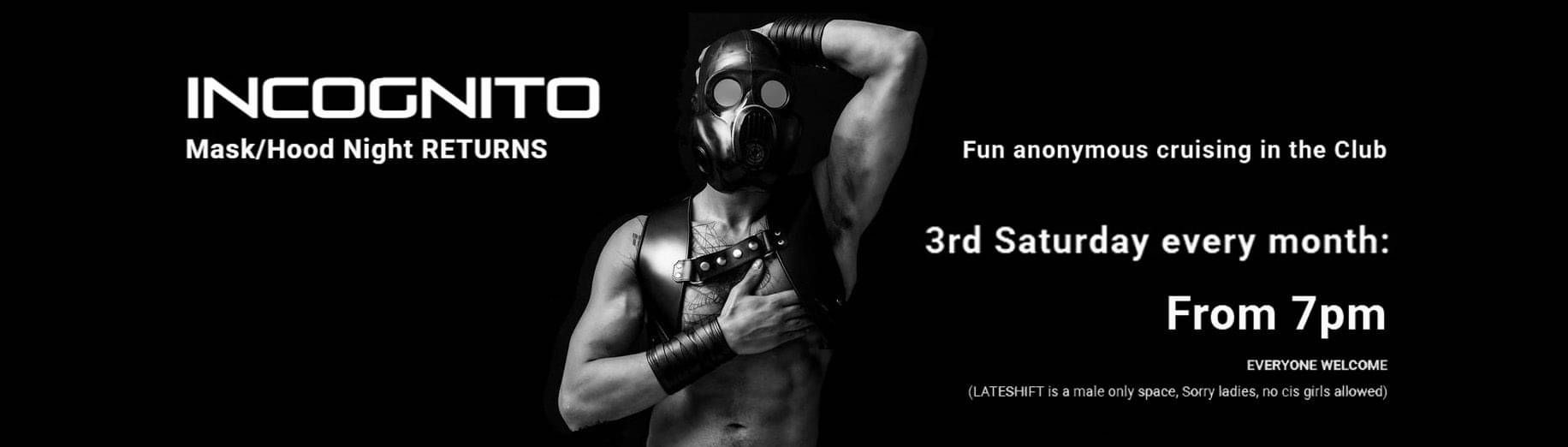 Lateshift's INCOGNITO Mask/hood night returns. Fun anonymous cruising in the club. Third Saturday of every month from 7pm.