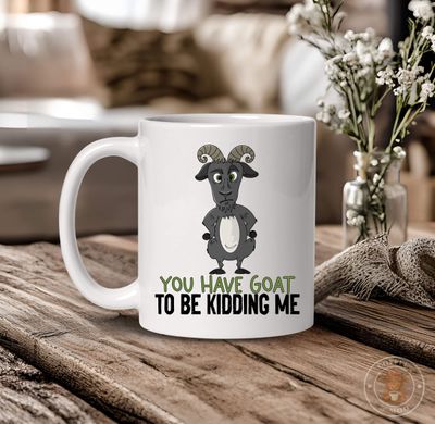 You Have GOAT To Be Kidding Me Mug