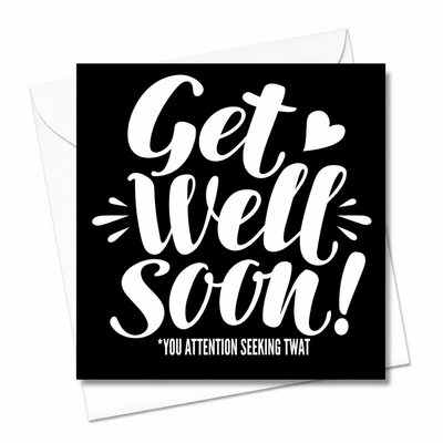 ​Get Well Soon You Attention-Seeking Twat Card