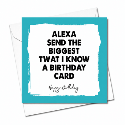 Alexa Send the Biggest Twat I Know Birthday Card